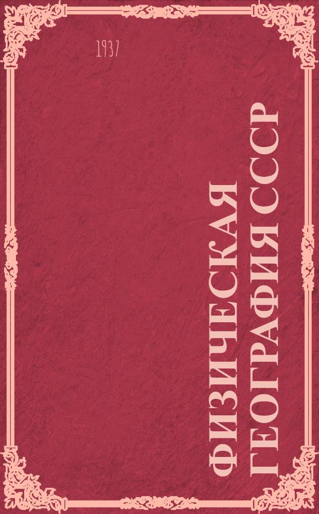 Физическая география СССР : Район. обзор : Учебник для ... неполной средн. и средн. школы ... : Утв. Наркомпросом РСФСР