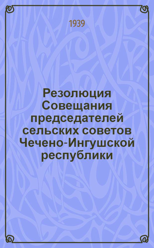 Резолюция Совещания председателей сельских советов Чечено-Ингушской республики, посвященного итогам XVIII съезда ВКП(б)