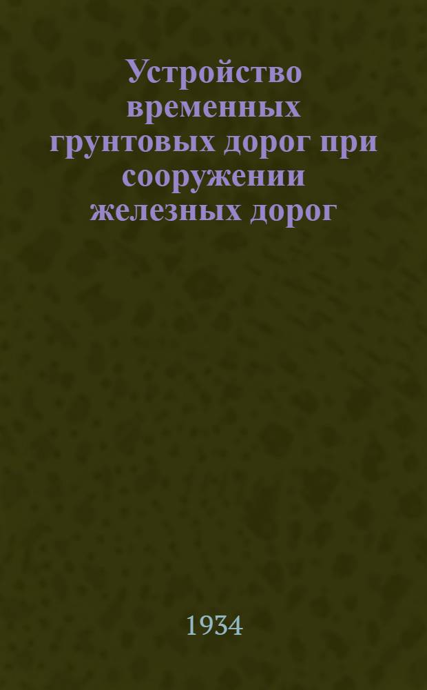 Устройство временных грунтовых дорог при сооружении железных дорог : Техн. указания на устройство и нормы проектирования производства работ