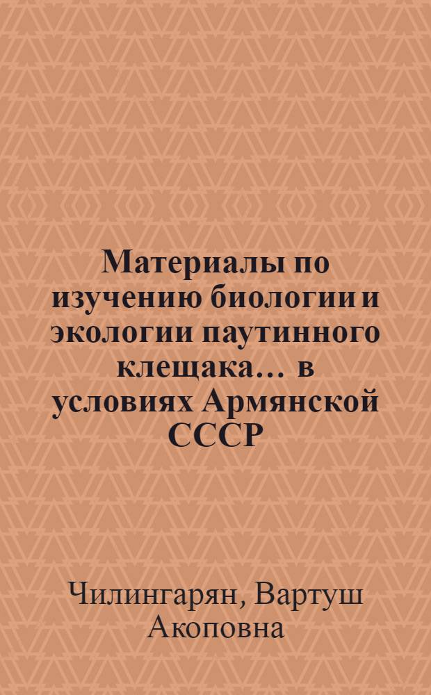Материалы по изучению биологии и экологии паутинного клещака ... в условиях Армянской СССР