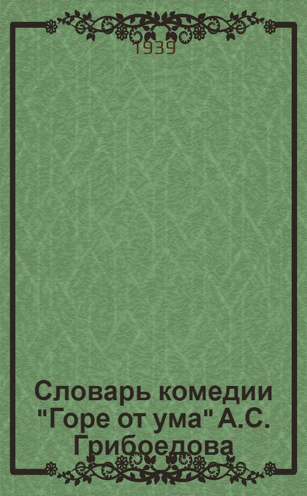 Словарь комедии "Горе от ума" А.С. Грибоедова : Вып. 1-. Вып. 1