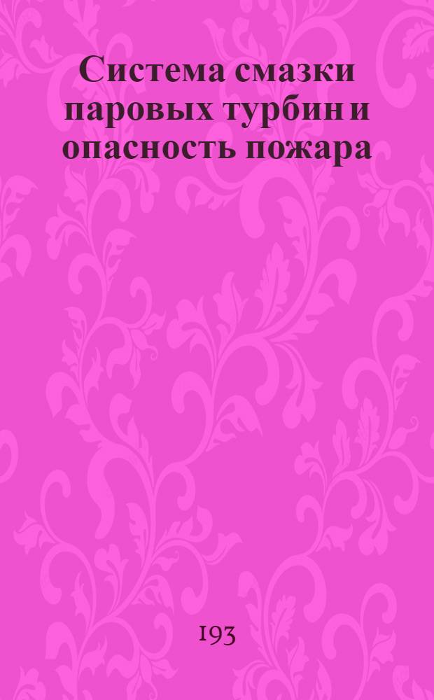 Система смазки паровых турбин и опасность пожара : Доклад на Совещании по смазке инж.-механиков в Британском ин-те в октябре 1937 г. в Лондоне