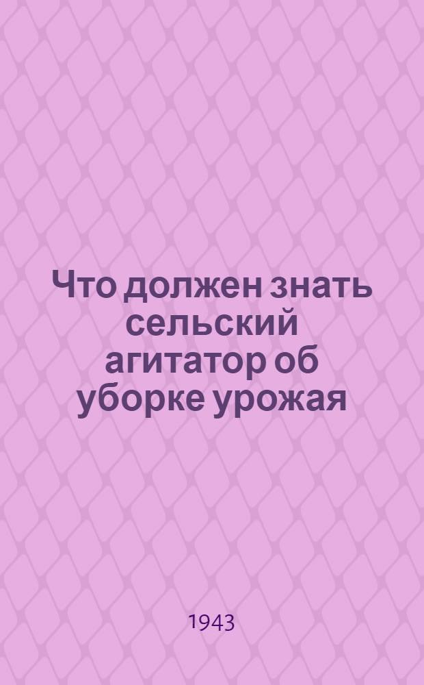 Что должен знать сельский агитатор об уборке урожая
