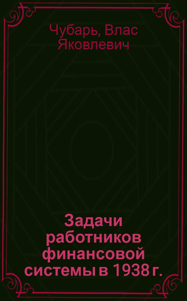 Задачи работников финансовой системы в 1938 г. : Речь на II Всес. съезде Профсоюза фин.-банковских работников 7 янв. 1938 г