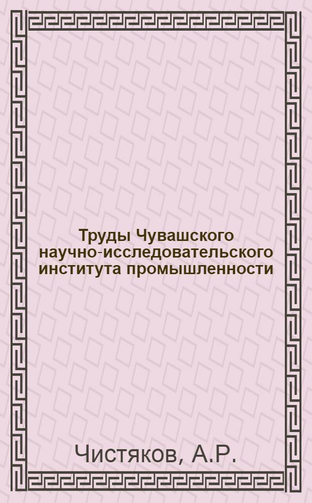 Труды Чувашского научно-исследовательского института промышленности : Вып. 3-. Вып. 3 : Усыхание дуба в Тойсинской лесной даче Марпосадского леспромхоза Чувашской республики [и др.]