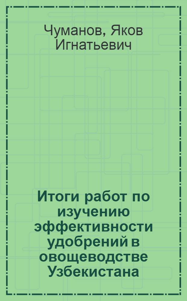 Итоги работ по изучению эффективности удобрений в овощеводстве Узбекистана (в первую пятилетку)