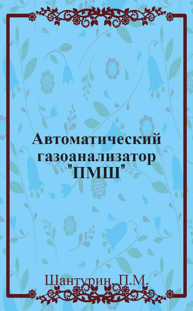 Автоматический газоанализатор "ПМШ" : Принцип действия, устройство и инструкция по работе и уходу за ним