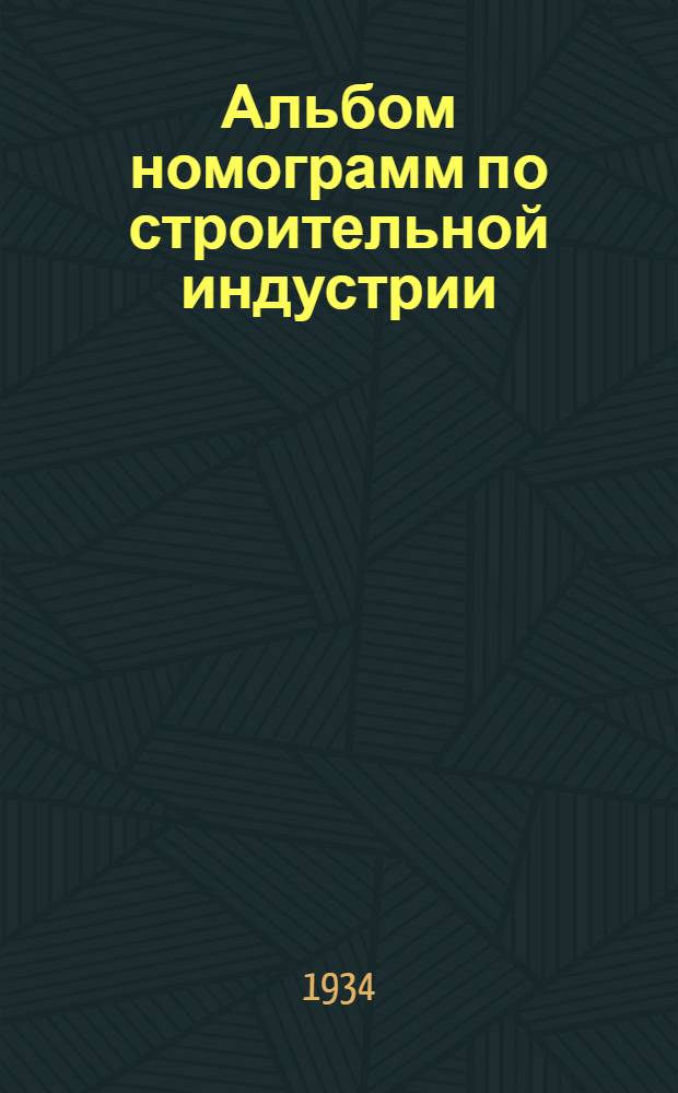 Альбом номограмм по строительной индустрии : Выполнен Номогр. сектором Изд-ва НКТП : Вып. 1-