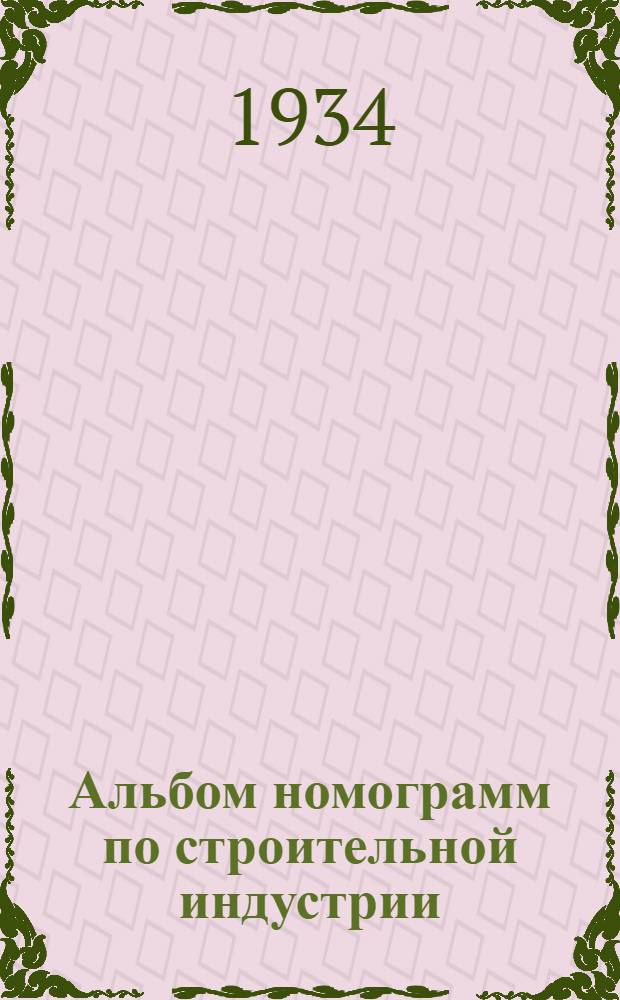 Альбом номограмм по строительной индустрии : Выполнен Номогр. сектором Изд-ва НКТП Вып. 1-. Вып. 1 : (К справочнику "Стройиндустрия")