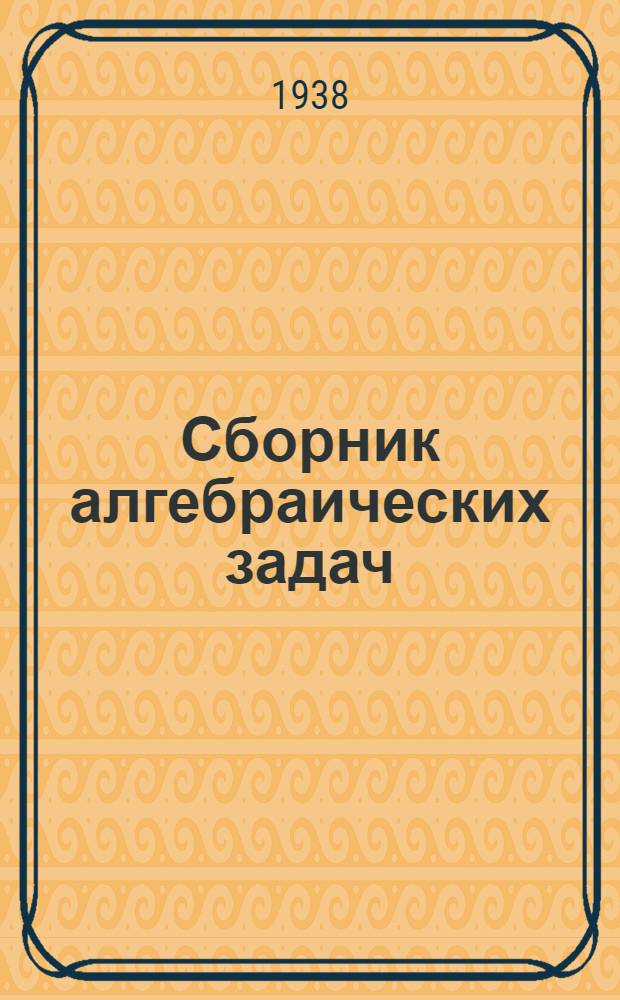 Сборник алгебраических задач : Для неполной средней и средней школы : Утв. Наркомпросом РСФСР