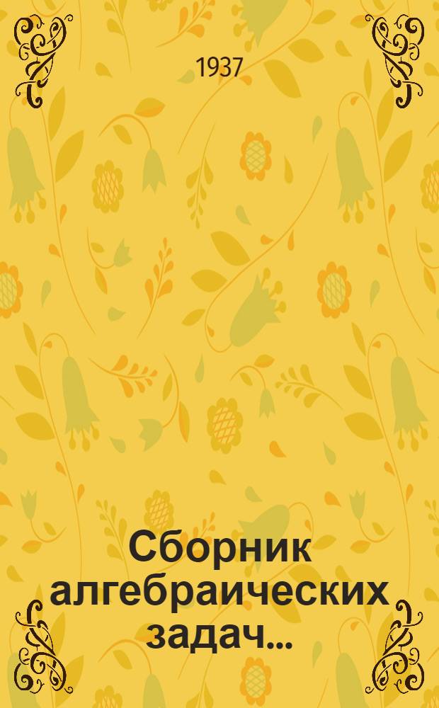 Сборник алгебраических задач ... : Для ... неполной средн. и средн. школы : Утв. Наркомпросом РСФСР. Ч. 1