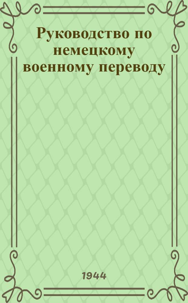 Руководство по немецкому военному переводу : Разрешено ВКВШ в качестве учеб. пособия для пед. ин-тов иностр. яз. (для воен. переводчиков). Вып. 1-. Вып. 2