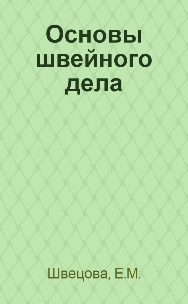 Основы швейного дела : Руководство для кружков кройки и шитья