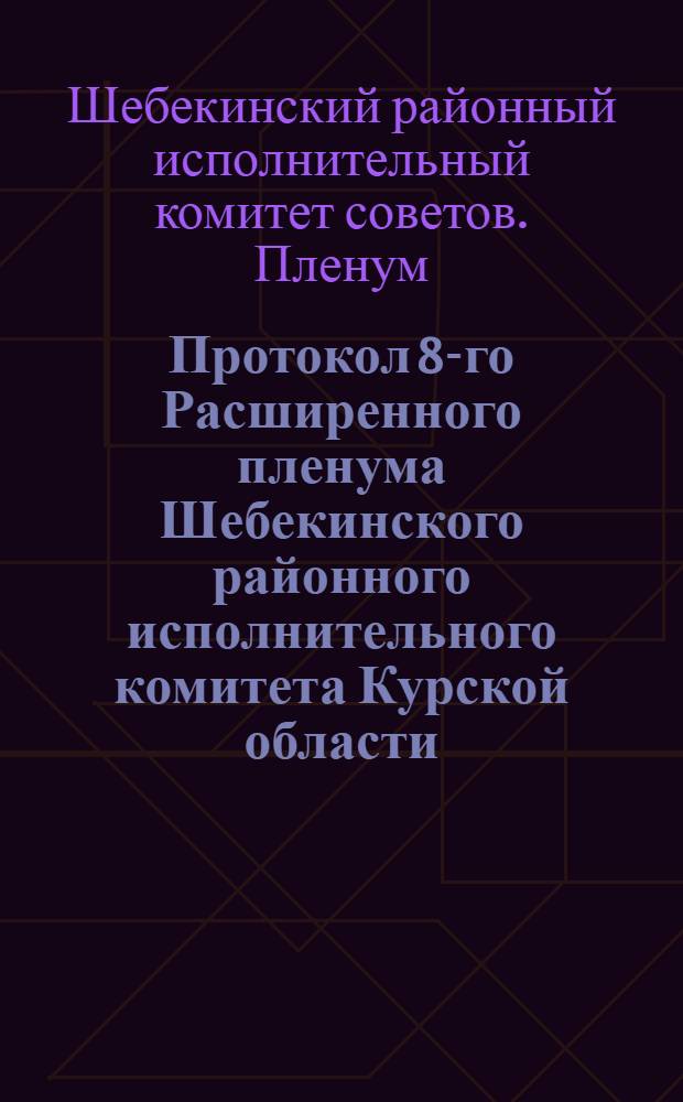 Протокол 8-го Расширенного пленума Шебекинского районного исполнительного комитета Курской области