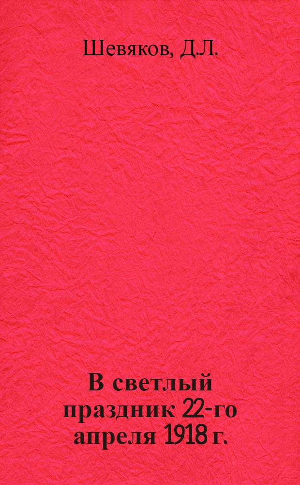 В светлый праздник 22-го апреля 1918 г. : Стихотворение