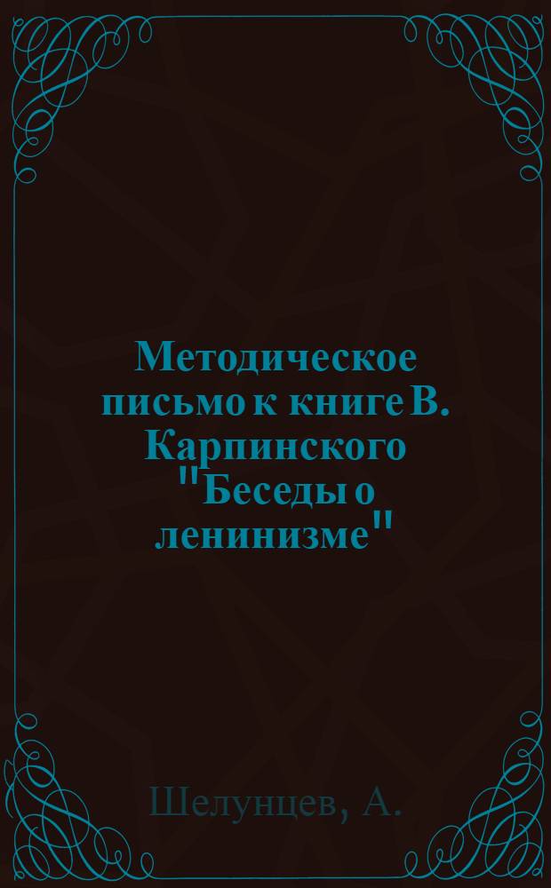 Методическое письмо к книге В. Карпинского "Беседы о ленинизме" : Для заочных курсов актива колхозов, совхозов и МТС
