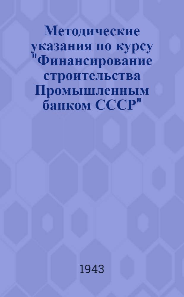 Методические указания по курсу "Финансирование строительства Промышленным банком СССР"