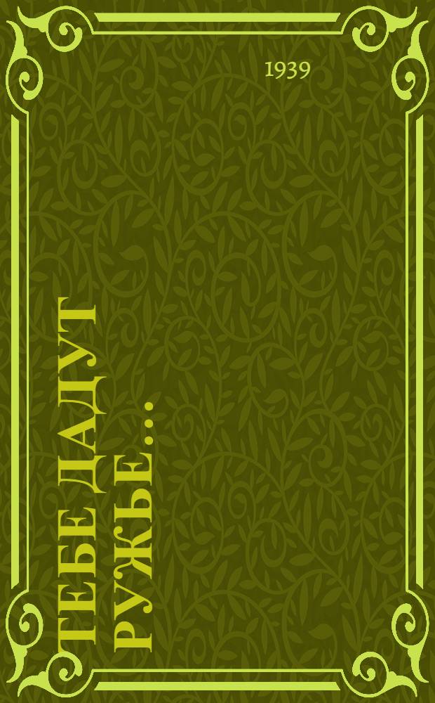 Тебе дадут ружье ... : Эпизоды из жизни бойцов испан. респ. армии