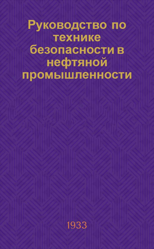 Руководство по технике безопасности в нефтяной промышленности : Для сред. адм.-техн. персонала, инженеров по технике безопасности и студентов ВТУЗов и техникумов