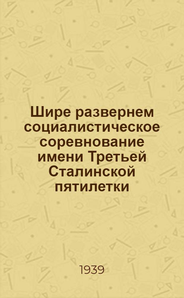 Шире развернем социалистическое соревнование имени Третьей Сталинской пятилетки