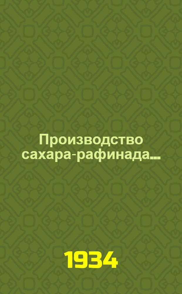 Производство сахара-рафинада .. : Одобрено Наркомснабом СССР в качестве учеб. пособия для втузов Ч. 1-. Ч. 1