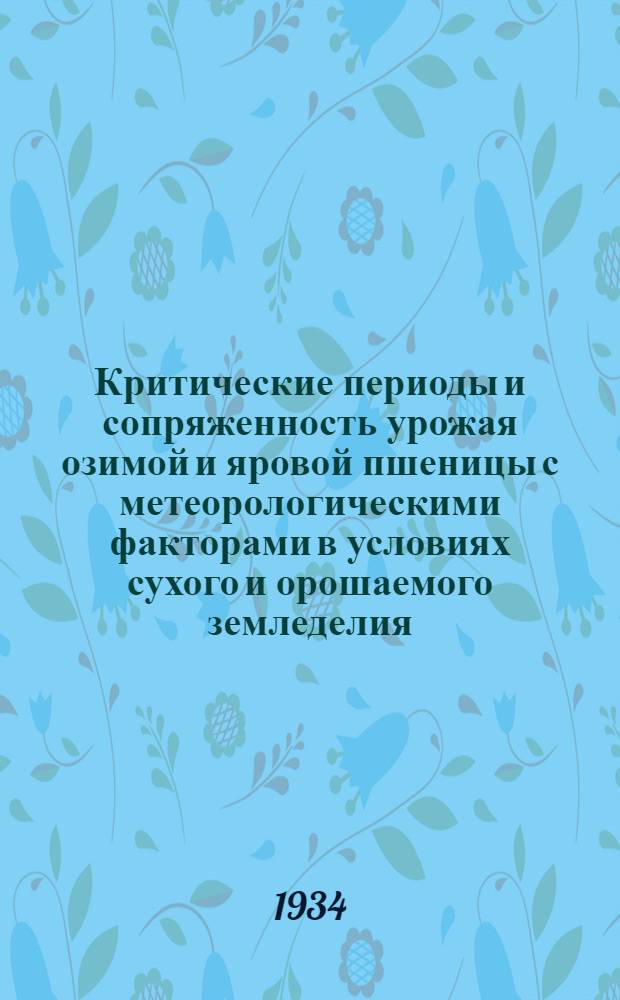 Критические периоды и сопряженность урожая озимой и яровой пшеницы с метеорологическими факторами в условиях сухого и орошаемого земледелия (по данным Костычевской опытной станции). Сток в Нижнем Заволжьи