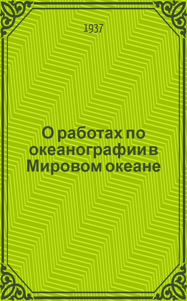 О работах по океанографии в Мировом океане : Докл., прочит. на 3-м пленуме Группы географии и геофизики АН СССР в мае 1936 г., о характере океаногр. работ в Мировом океане, уже имевших место до сих пор, и о главнейших задачах, стоящих перед океанографией