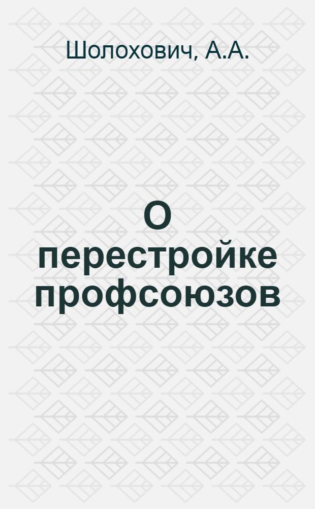 О перестройке профсоюзов : Доклад VII пленуму Крайсовпрофа