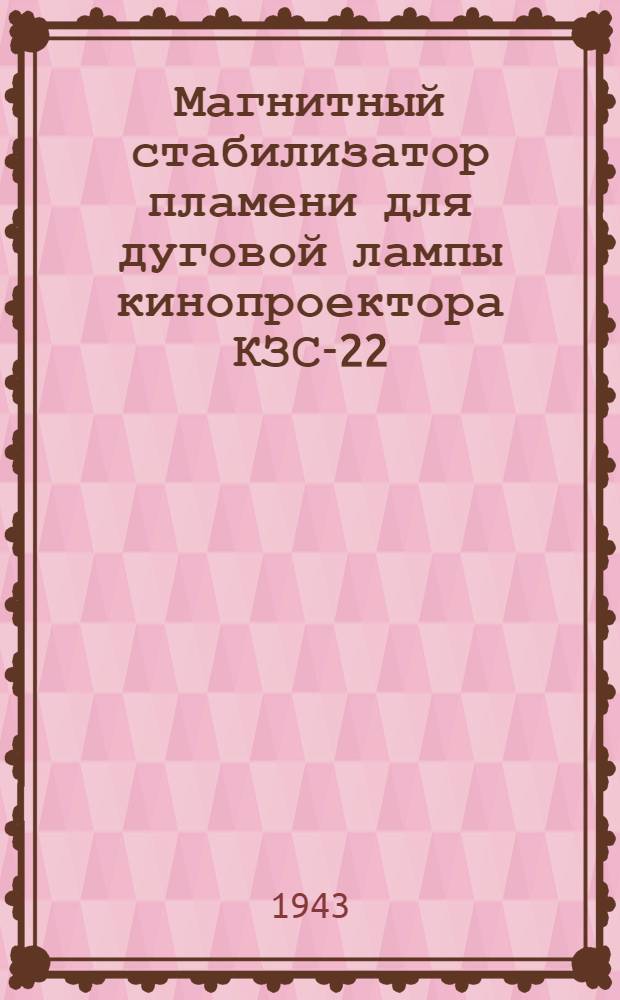 Магнитный стабилизатор пламени для дуговой лампы кинопроектора КЗС-22 : (Конструкция технорука В. Алексеева, Москва, кинотеатр "Таганский")