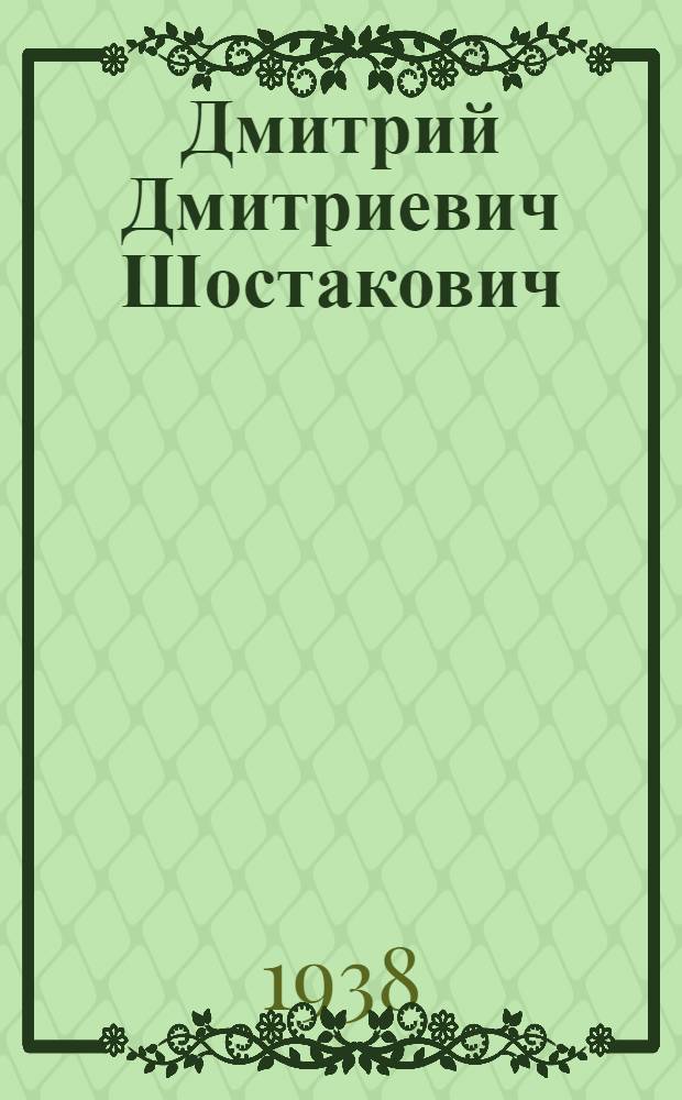 [Дмитрий Дмитриевич Шостакович] : 1906-1975 : Краткая биография и обзор творчества