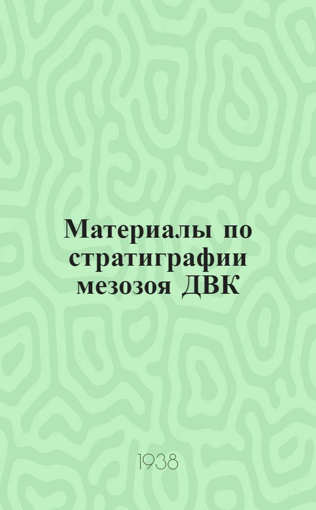 Материалы по стратиграфии мезозоя ДВК (Верхний Амур, Тырма, Бурея)