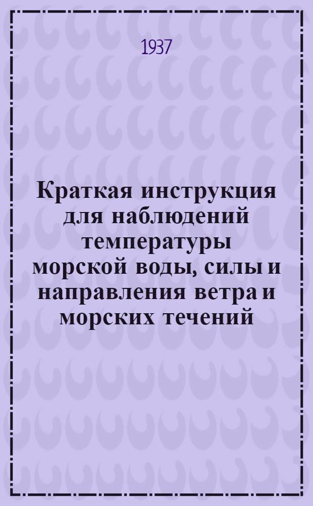 Краткая инструкция для наблюдений температуры морской воды, силы и направления ветра и морских течений : (Предназначается для рыболовецких колхозов и рыбозаводов Среднего и Южного Каспия)