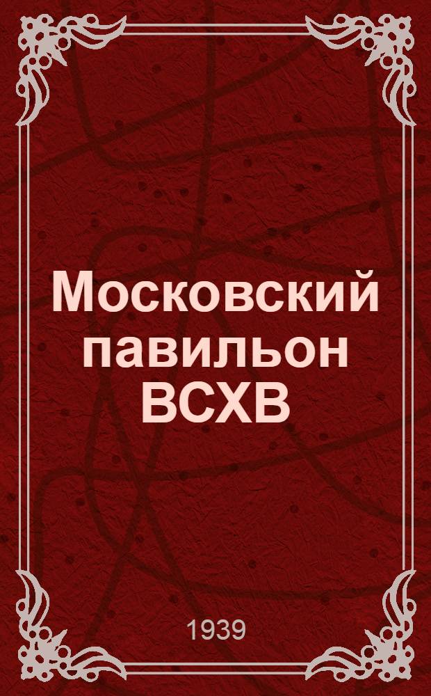 Московский павильон [ВСХВ] : Путеводитель