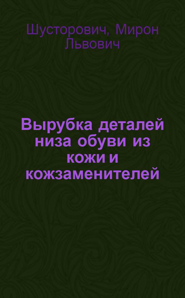 Вырубка деталей низа обуви из кожи и кожзаменителей : Учеб. пособие по повышенному техн. минимуму для рабочих штамповочного цеха