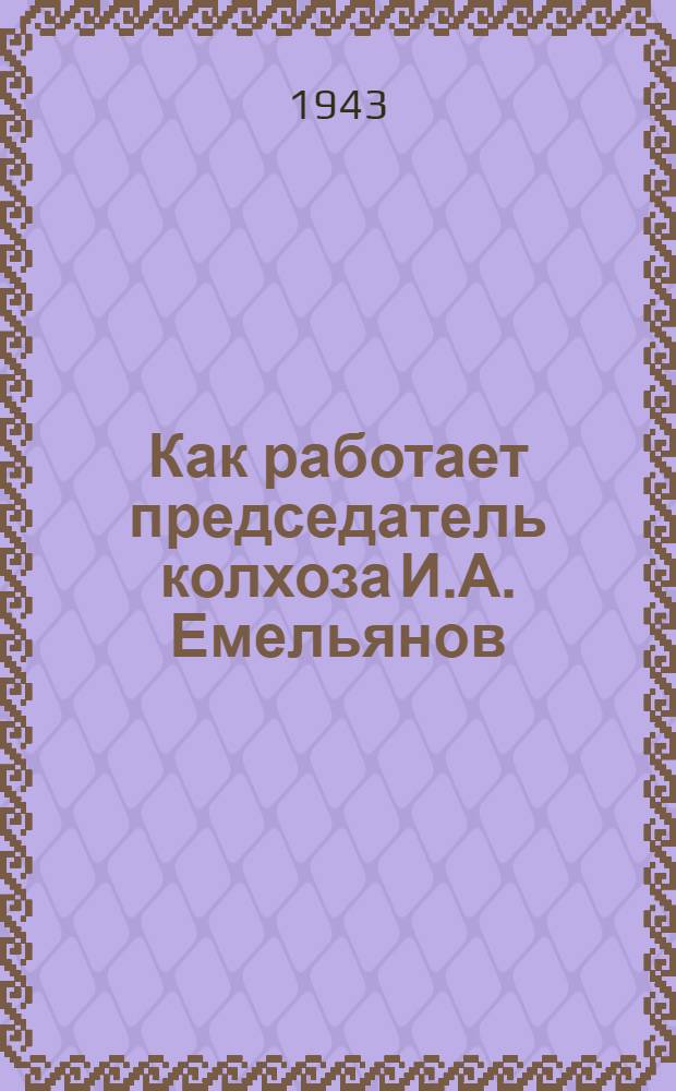 Как работает председатель колхоза И.А. Емельянов : (Колхоз им. Тимирязева, Городецкого района, Горьковской обл.)