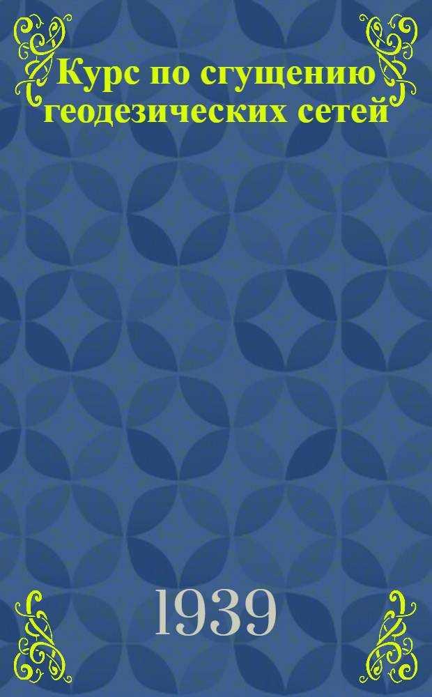 Курс по сгущению геодезических сетей : Ч. 1-. Ч. 1 : (Триангуляция)