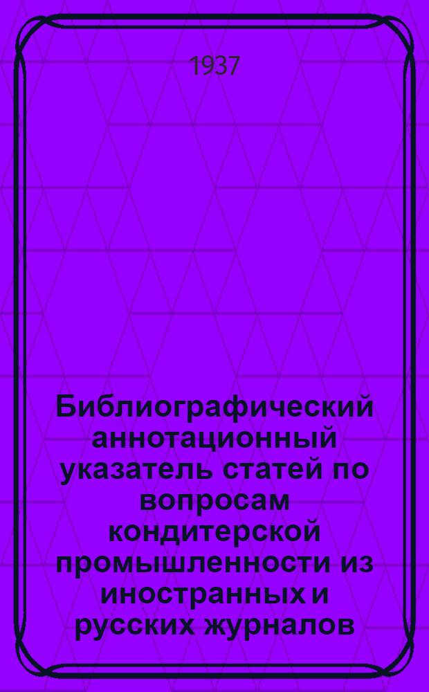 Библиографический аннотационный указатель статей по вопросам кондитерской промышленности из иностранных и русских журналов