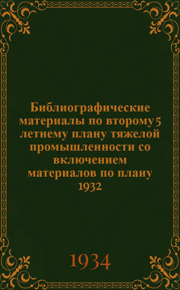 Библиографические материалы по второму 5 летнему плану тяжелой промышленности со включением материалов по плану 1932 : Аннотированный указатель книжной и журнальной лит. ... Вып. 1-. Вып. 2 : ... за вторую половину 1932 г.