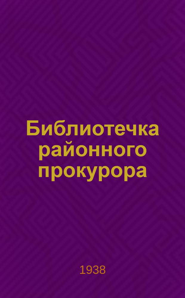 Библиотечка районного прокурора : Вып. 1-. Вып. 1 : Организация прокуратуры Права и обязанности районного прокурора