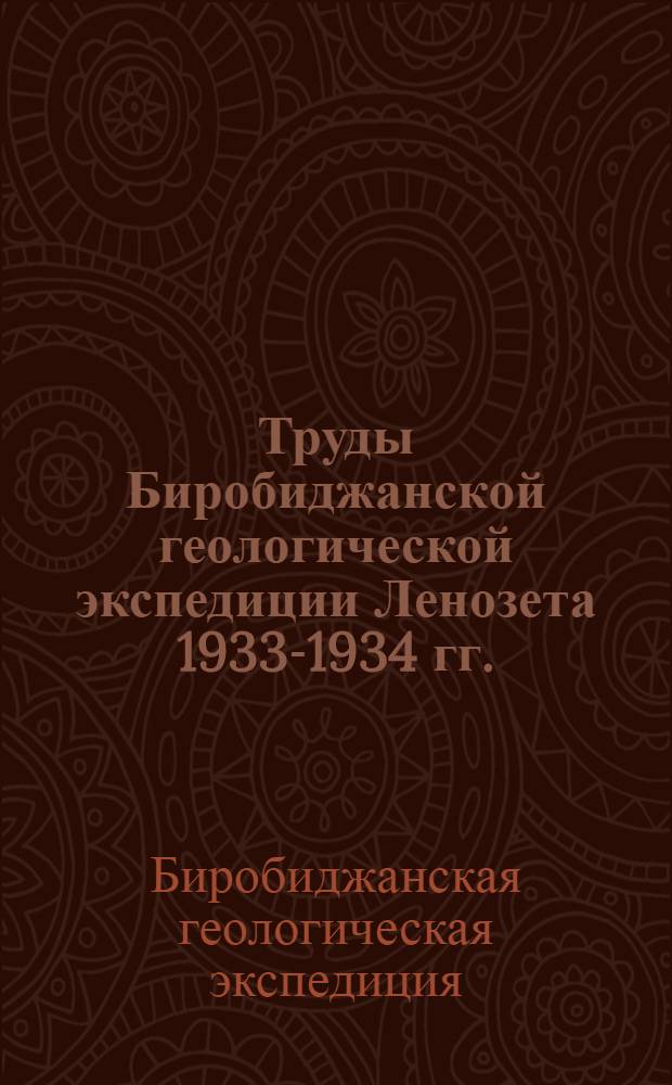 Труды Биробиджанской геологической экспедиции Ленозета 1933-1934 гг. : Сборник статей З.А. Абдуллаева, В.Н. Даниловича, И.В. Моисеева, Е.И. Рембашевского и С.И. Шкорбатова