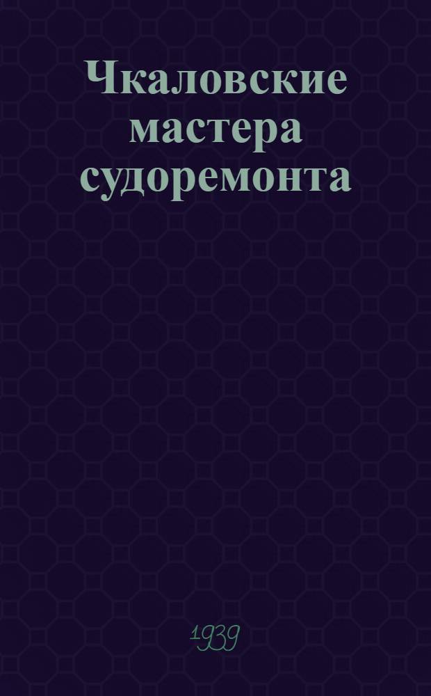 Чкаловские мастера судоремонта : Судоремонтный з-д им. Ульянова-Ленина