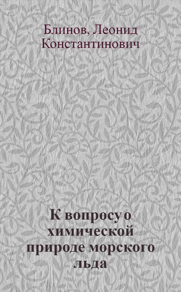 К вопросу о химической природе морского льда; Экспедиционный потенциометр / Л.К. Блинов