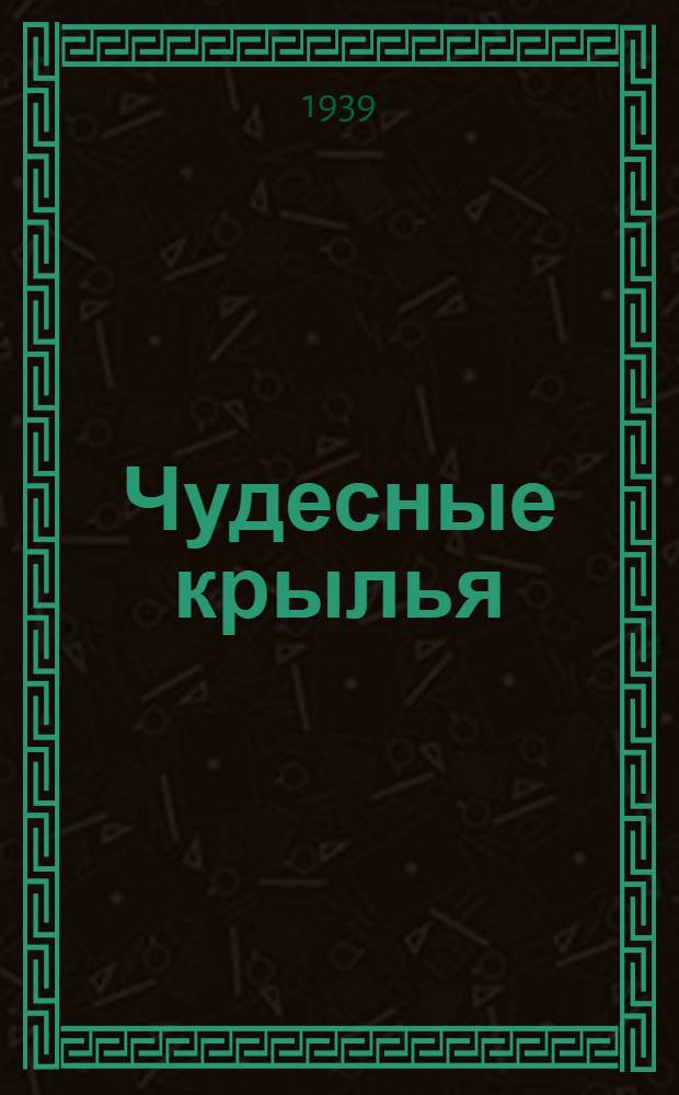 Чудесные крылья : История авиации : Для мл. и сред. возраста