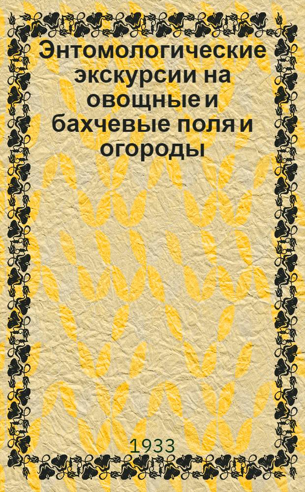 Энтомологические экскурсии на овощные и бахчевые поля и огороды : (Руководство по вредителям овощно-бахчевых растений)