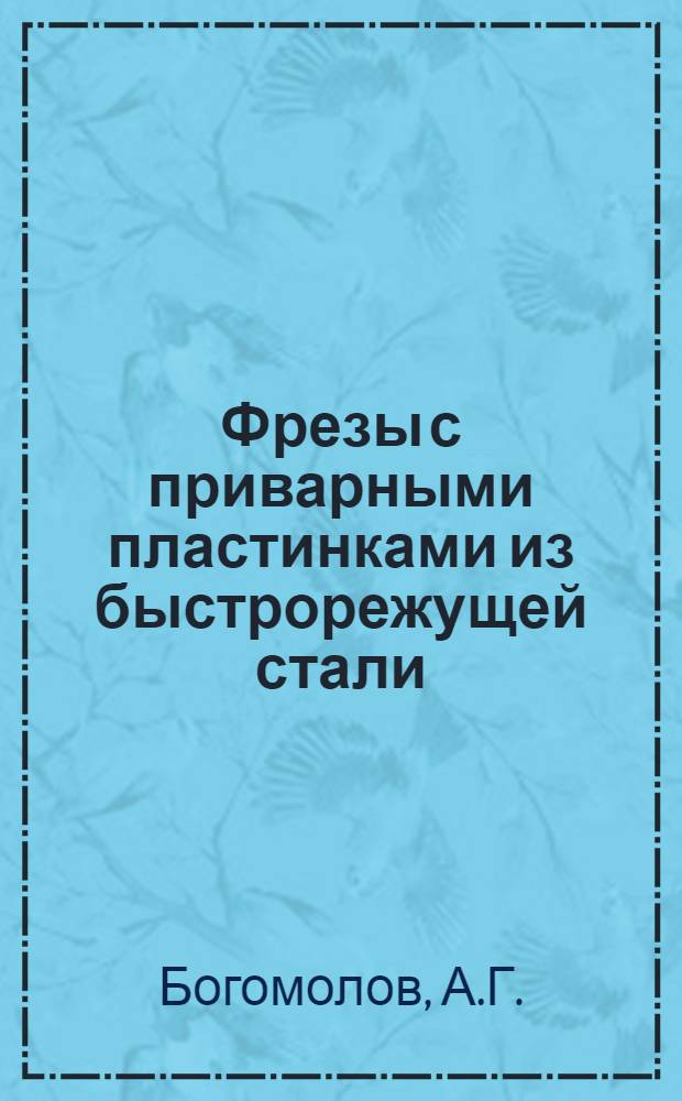 Фрезы с приварными пластинками из быстрорежущей стали : (Из опыта работы Харьков. турбогенерат. з-да)