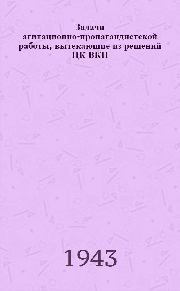 Задачи агитационно-пропагандистской работы, вытекающие из решений ЦК ВКП(б) от 13-го апреля 1943 года и VIII пленума Обкома ВКП(б) : Сокр. доклад, сделанный 2-го июля 1943 г. в г. Якутске на Респ. совещании сел. пропагандистов