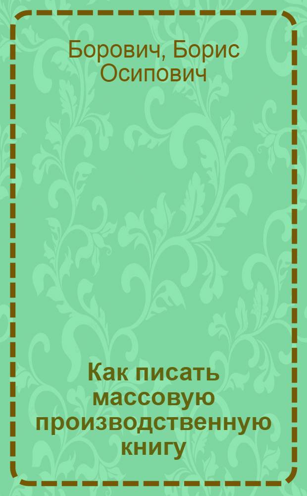 Как писать массовую производственную книгу : (В помощь рабочему автору)
