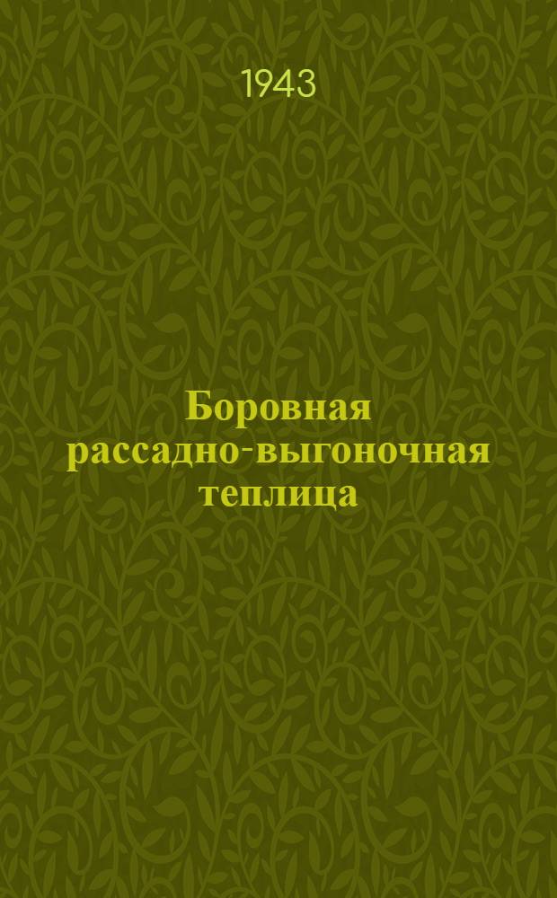 Боровная рассадно-выгоночная теплица : Для сев. р-нов Союза