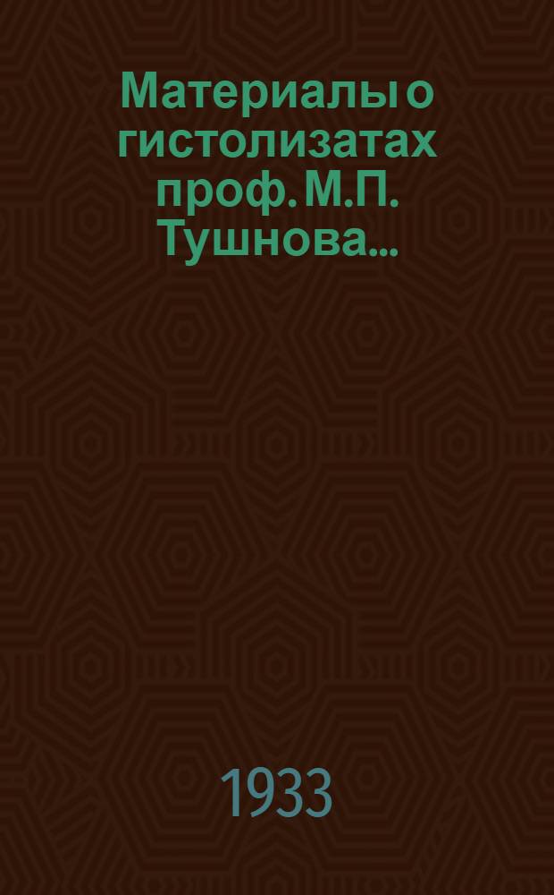 Материалы о гистолизатах проф. М.П. Тушнова .. : Вып. I-. Вып. 1 : История и теория вопроса