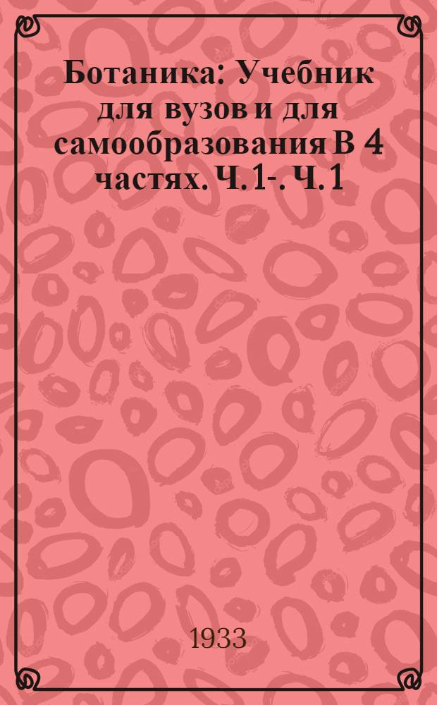 Ботаника : Учебник для вузов и для самообразования В 4 частях. Ч. 1-. Ч. 1 : Основные этапы развития ботаники